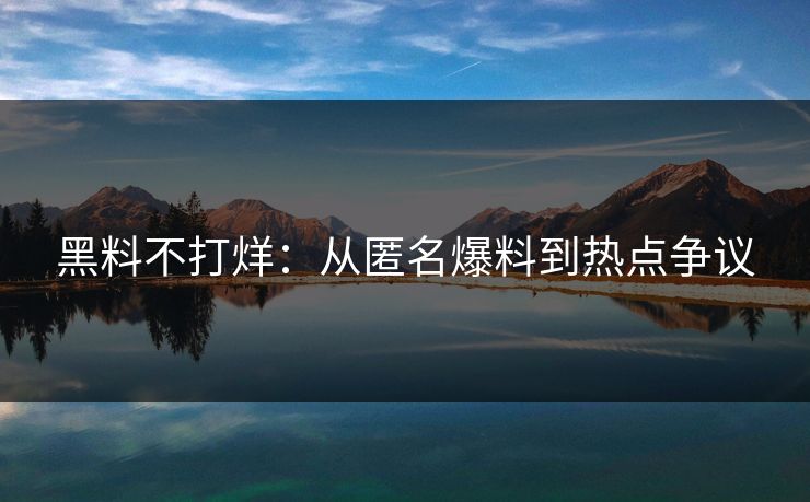 黑料不打烊:从匿名爆料到热点争议