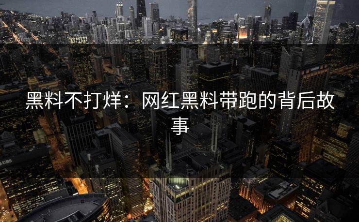 黑料不打烊:网红黑料带跑的背后故事