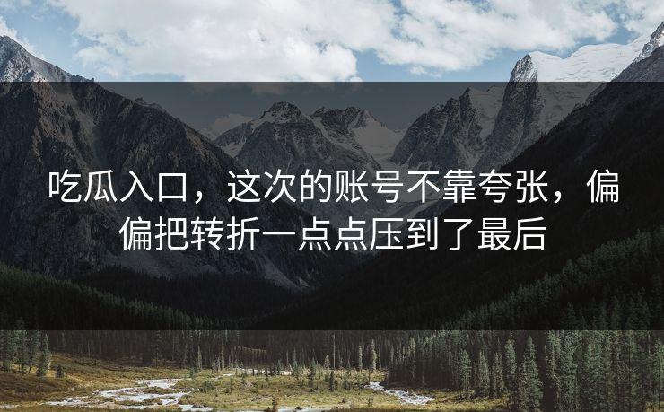 吃瓜入口,这次的账号不靠夸张,偏偏把转折一点点压到了最后