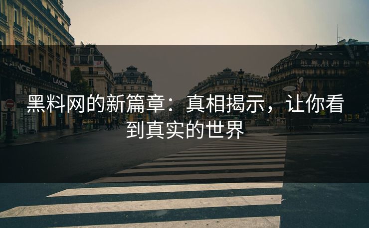 黑料网的新篇章:真相揭示,让你看到真实的世界
