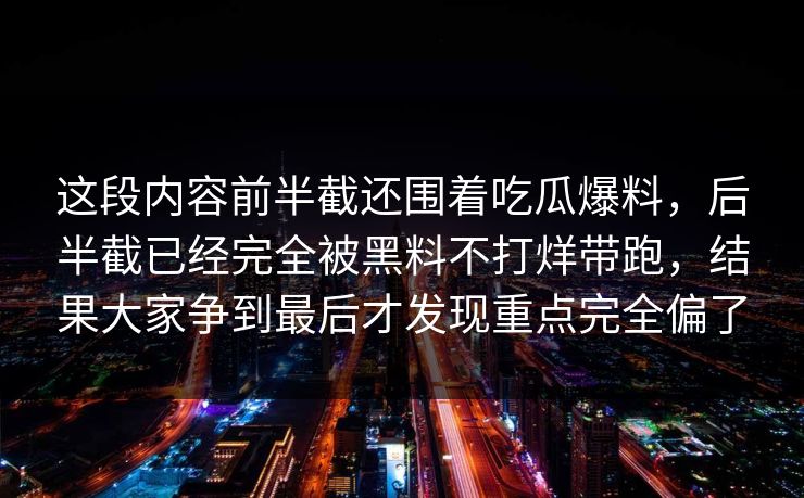 这段内容前半截还围着吃瓜爆料,后半截已经完全被黑料不打烊带跑,结果大家争到最后才发现重点完全偏了