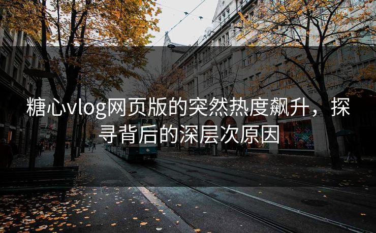 糖心vlog网页版的突然热度飙升,探寻背后的深层次原因
