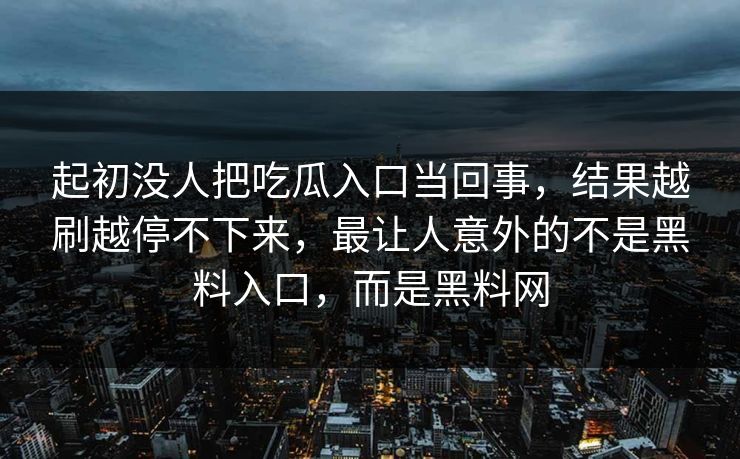 起初没人把吃瓜入口当回事,结果越刷越停不下来,最让人意外的不是黑料入口,而是黑料网