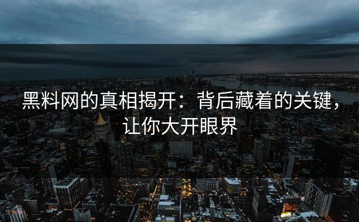 黑料网的真相揭开:背后藏着的关键,让你大开眼界