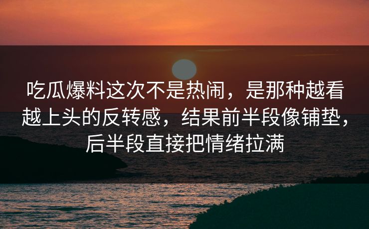 吃瓜爆料这次不是热闹,是那种越看越上头的反转感,结果前半段像铺垫,后半段直接把情绪拉满