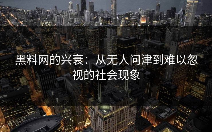 黑料网的兴衰:从无人问津到难以忽视的社会现象