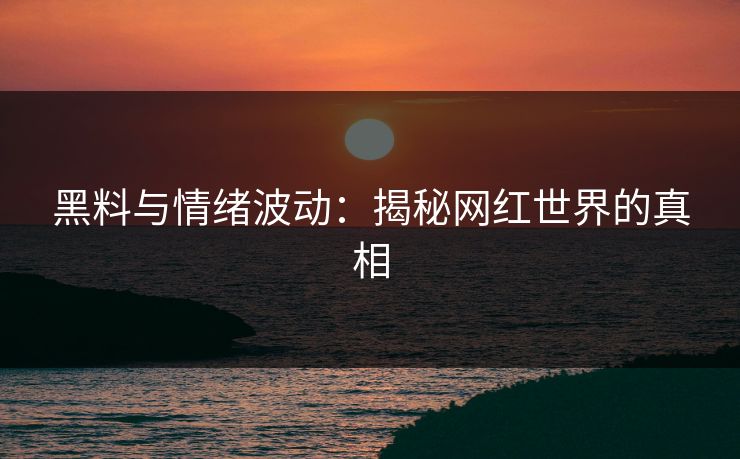 黑料与情绪波动:揭秘网红世界的真相