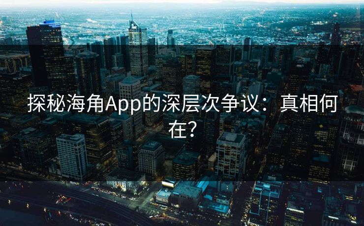 探秘海角App的深层次争议:真相何在?