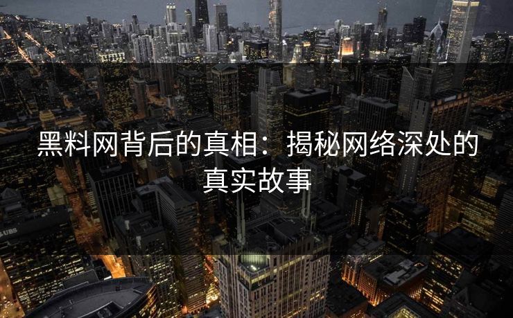 黑料网背后的真相:揭秘网络深处的真实故事