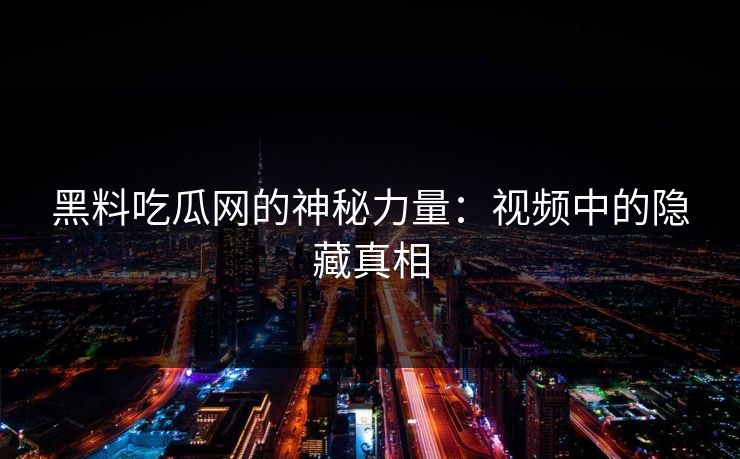 黑料吃瓜网的神秘力量:视频中的隐藏真相